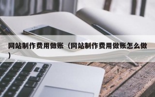 安宁网站制作费用做账（网站制作费用做账怎么做）