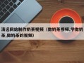 安宁清远网站制作奶茶视频（做奶茶视频,学做奶茶,做奶茶的视频）