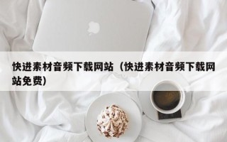 安宁快进素材音频下载网站（快进素材音频下载网站免费）