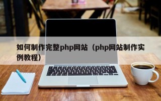 安宁如何制作完整php网站（php网站制作实例教程）