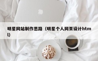 安宁明星网站制作思路（明星个人网页设计html）