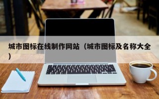 安宁城市图标在线制作网站（城市图标及名称大全）