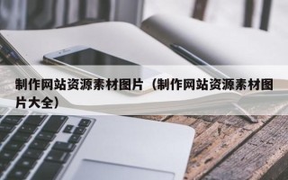 安宁制作网站资源素材图片（制作网站资源素材图片大全）