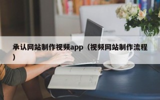 安宁承认网站制作视频app（视频网站制作流程）